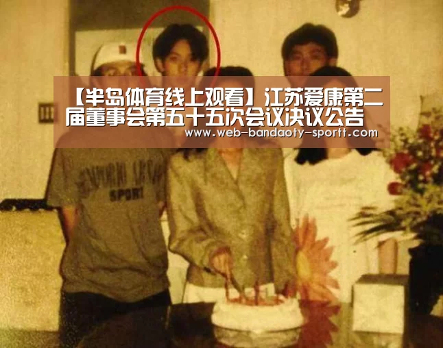 【半岛体育线上观看】江苏爱康第二届董事会第五十五次会议决议公告(图2) 半岛体育体育网