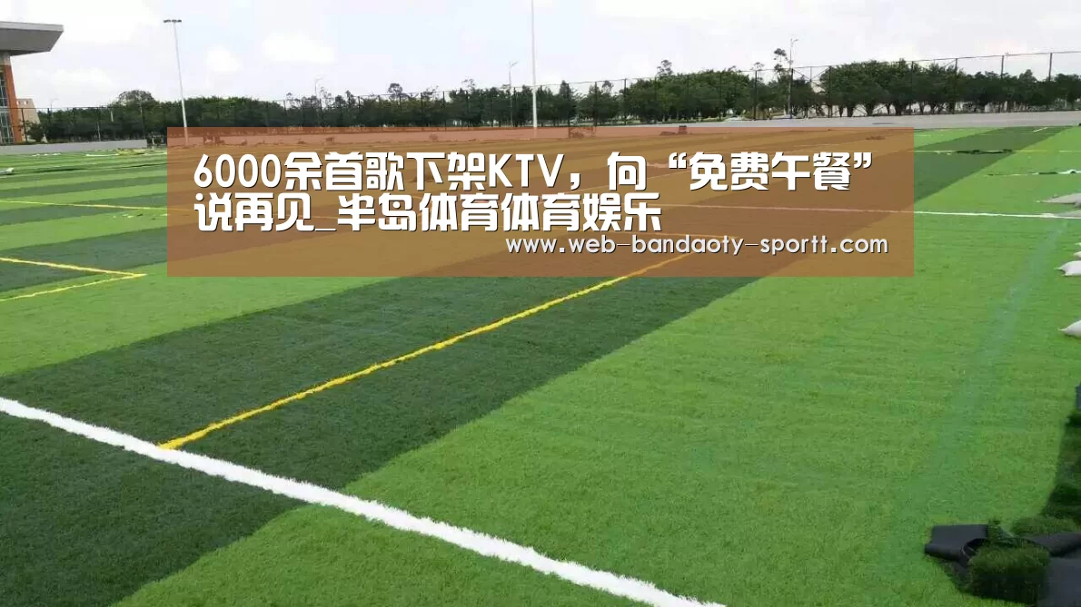 6000余首歌下架KTV,向“免费午餐”说再见_半岛体育体育娱乐(图2) 半岛体育线上观看